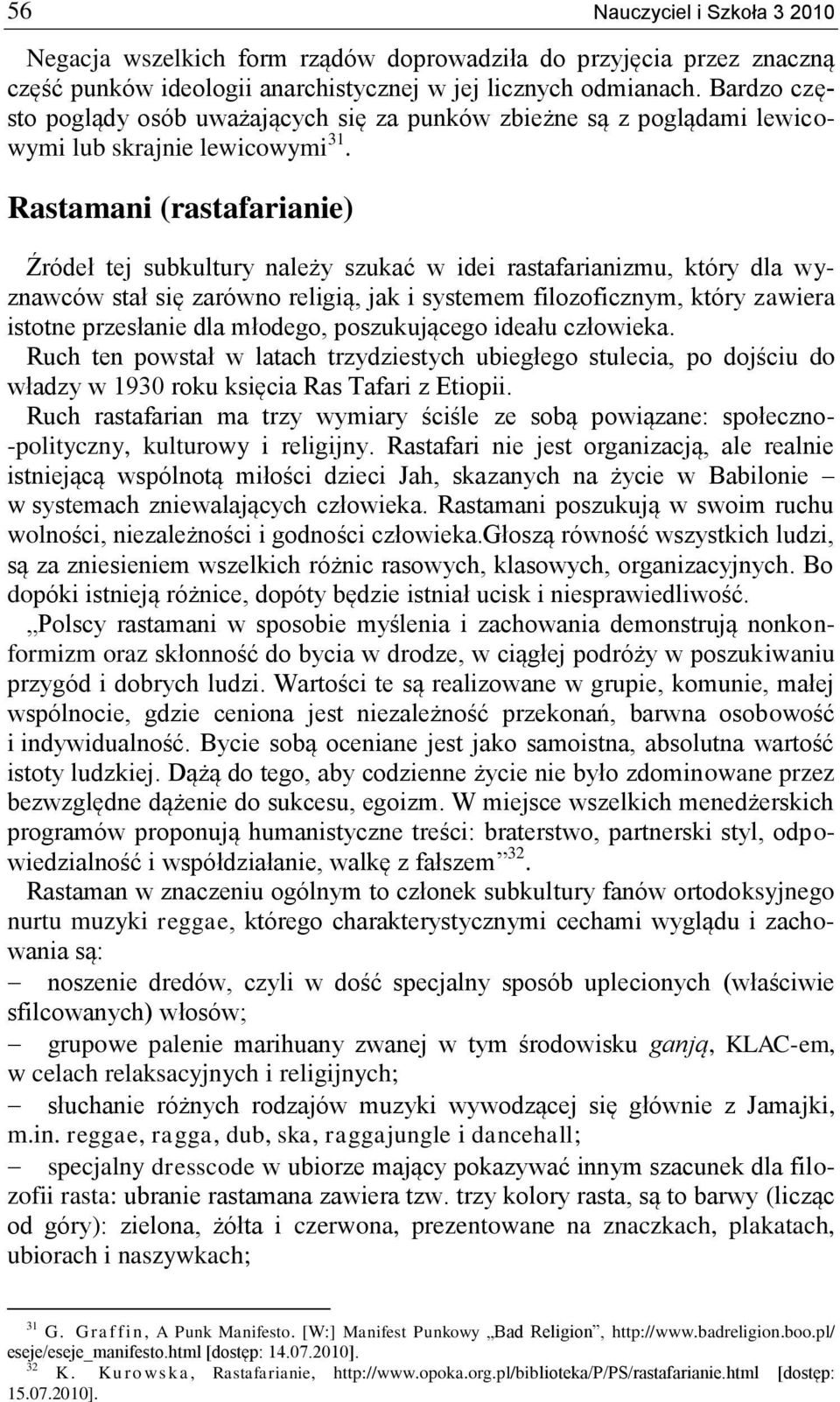 Rastamani (rastafarianie) Źródeł tej subkultury należy szukać w idei rastafarianizmu, który dla wyznawców stał się zarówno religią, jak i systemem filozoficznym, który zawiera istotne przesłanie dla