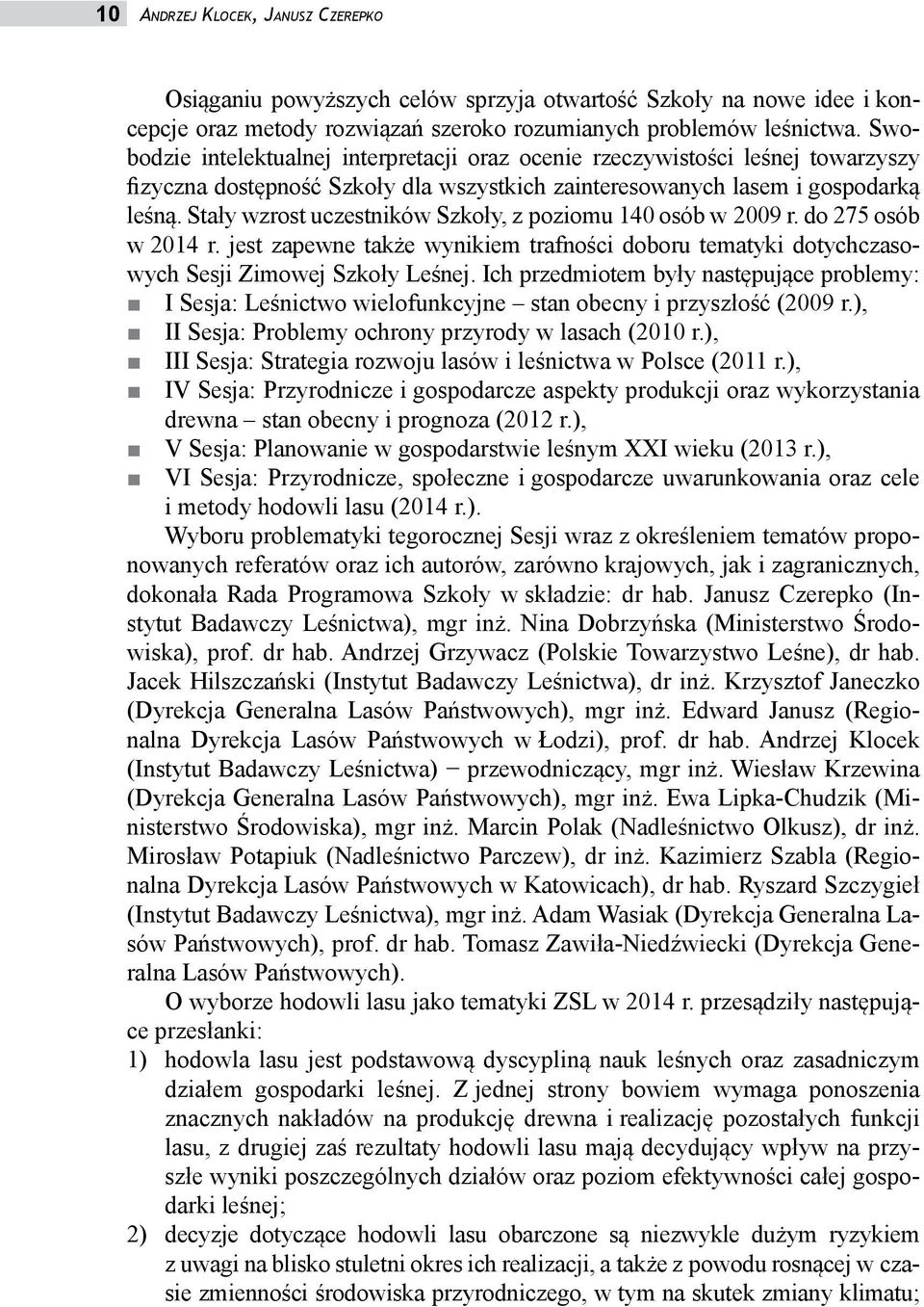 Stały wzrost uczestników Szkoły, z poziomu 140 osób w 2009 r. do 275 osób w 2014 r. jest zapewne także wynikiem trafności doboru tematyki dotychczasowych Sesji Zimowej Szkoły Leśnej.