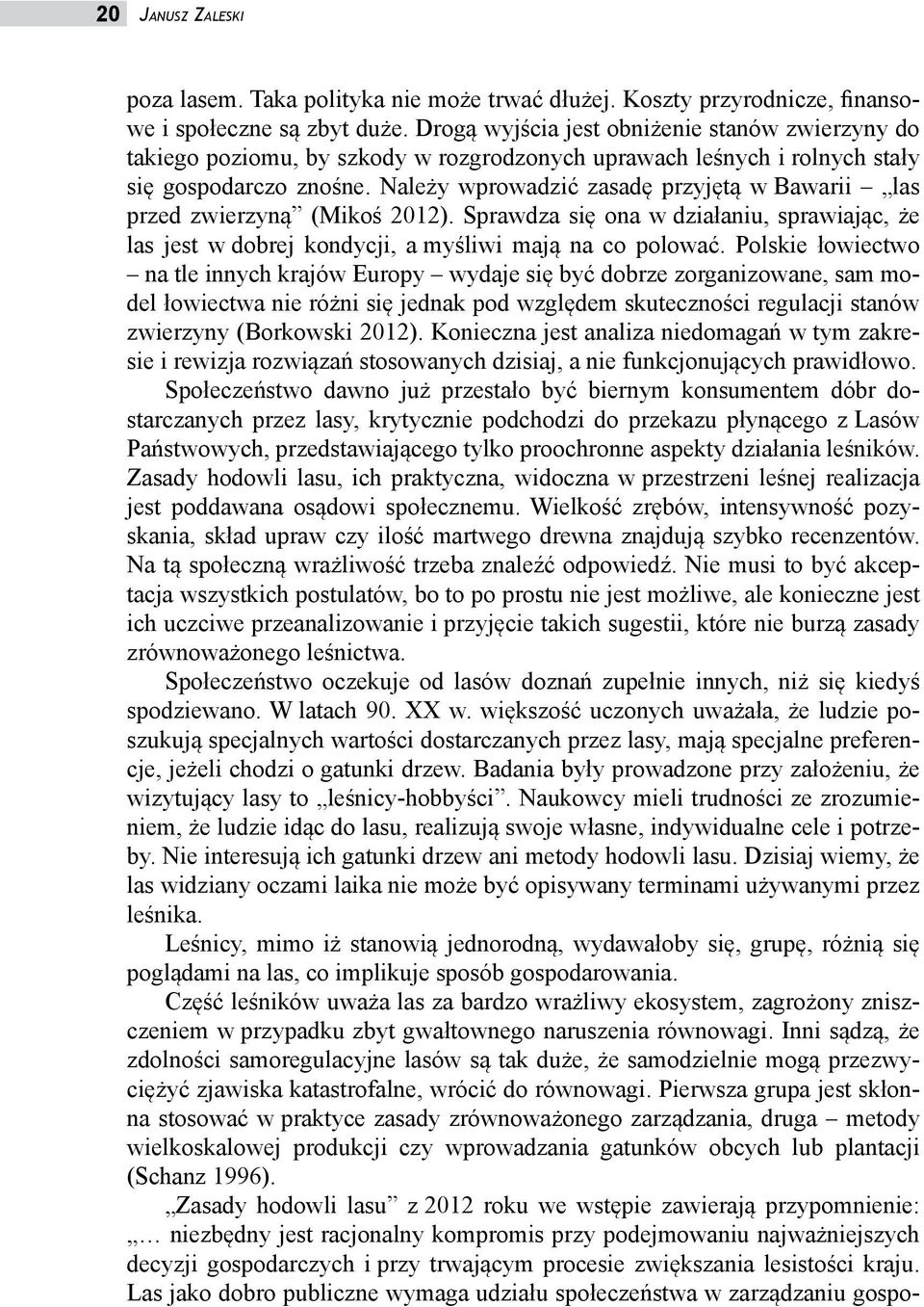 Należy wprowadzić zasadę przyjętą w Bawarii las przed zwierzyną (Mikoś 2012). Sprawdza się ona w działaniu, sprawiając, że las jest w dobrej kondycji, a myśliwi mają na co polować.
