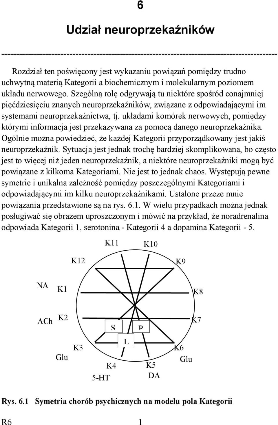 Szególną rolę odgrywają tu niektóre spośród conajmniej pięćdziesięciu znanych neuroprzekaźników, związane z odpowiadającymi im systemami neuroprzekaźnictwa, tj.