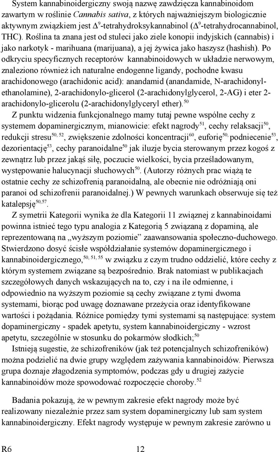 Po odkryciu specyficznych receptorów kannabinoidowych w układzie nerwowym, znaleziono również ich naturalne endogenne ligandy, pochodne kwasu arachidonowego (arachidonic acid): anandamid (anandamide,