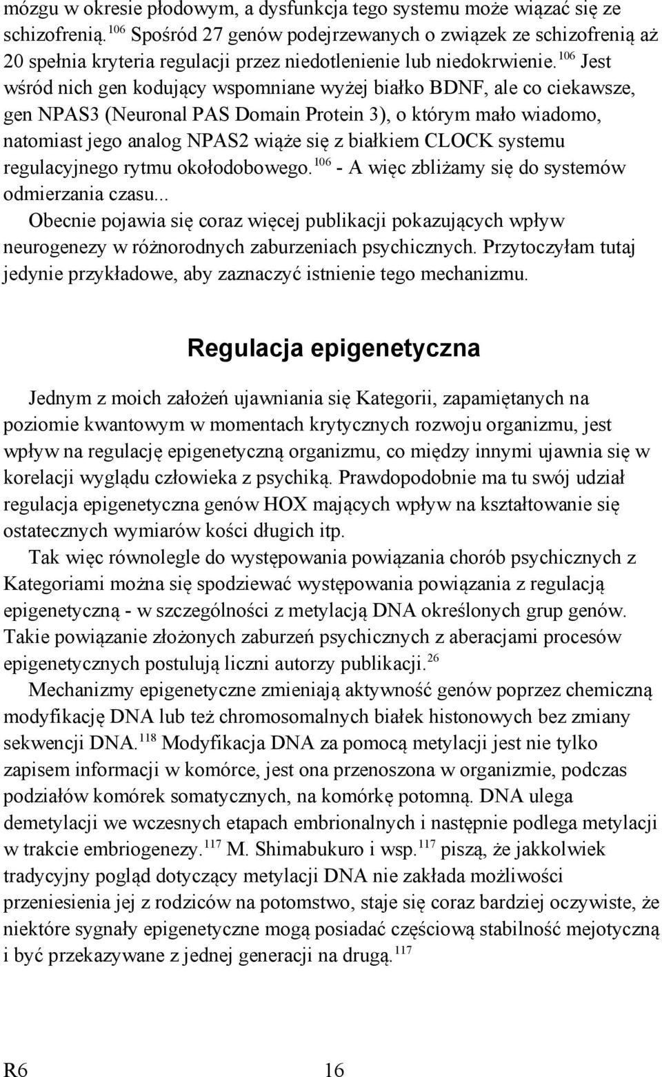 106 Jest wśród nich gen kodujący wspomniane wyżej białko BDNF, ale co ciekawsze, gen NPAS3 (Neuronal PAS Domain Protein 3), o którym mało wiadomo, natomiast jego analog NPAS2 wiąże się z białkiem