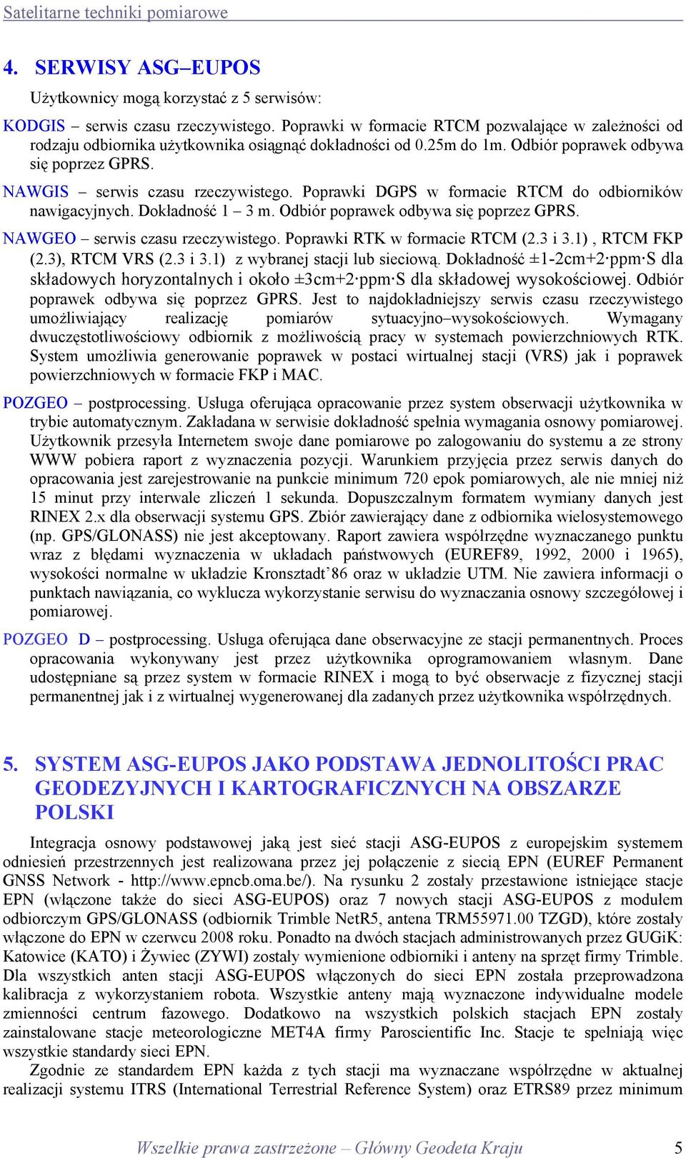 Poprawki DGPS w formacie RTCM do odbiorników nawigacyjnych. Dokładność 1 3 m. Odbiór poprawek odbywa się poprzez GPRS. NAWGEO serwis czasu rzeczywistego. Poprawki RTK w formacie RTCM (2.3 i 3.