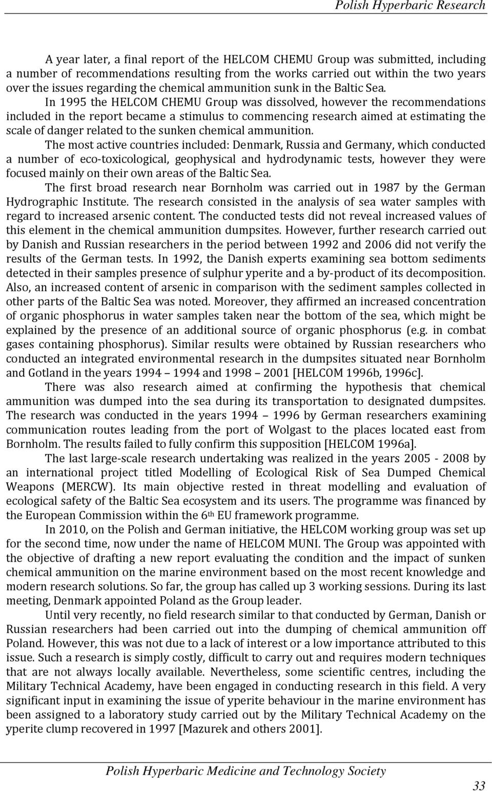 In 1995 the HELCOM CHEMU Group was dissolved, however the recommendations included in the report became a stimulus to commencing research aimed at estimating the scale of danger related to the sunken