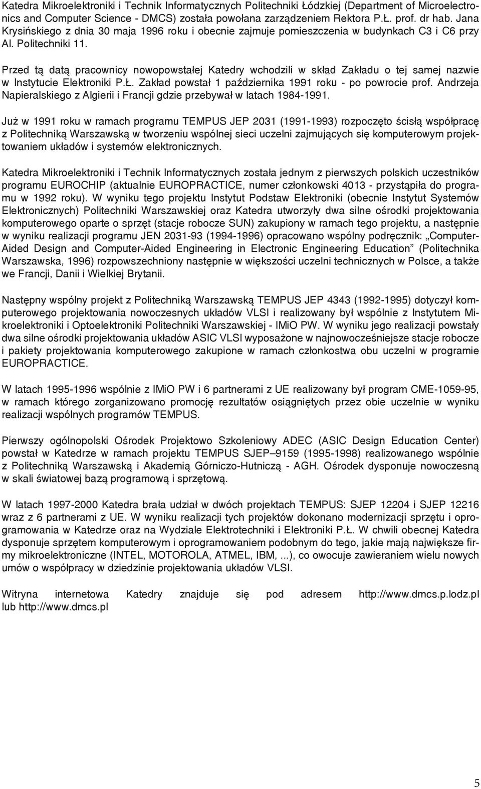 Przed tą datą pracownicy nowopowstałej Katedry wchodzili w skład Zakładu o tej samej nazwie w Instytucie Elektroniki P.Ł. Zakład powstał 1 października 1991 roku - po powrocie prof.