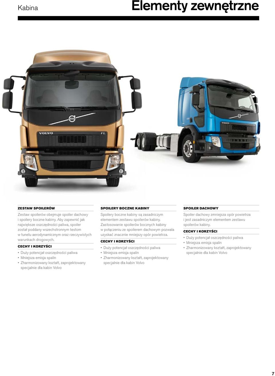 Duży potencjał oszczędności paliwa Mniejsza emisja spalin Zharmonizowany kształt, zaprojektowany specjalnie dla kabin Volvo SPOILERY BOCZNE KABINY Spoilery boczne kabiny są zasadniczym elementem