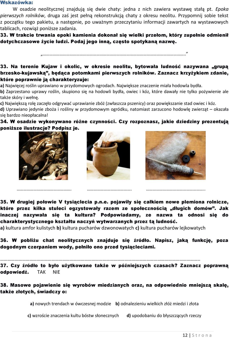W trakcie trwania epoki kamienia dokonał się wielki przełom, który zupełnie odmienił dotychczasowe życie ludzi. Podaj jego inną, często spotykaną nazwę... 33.