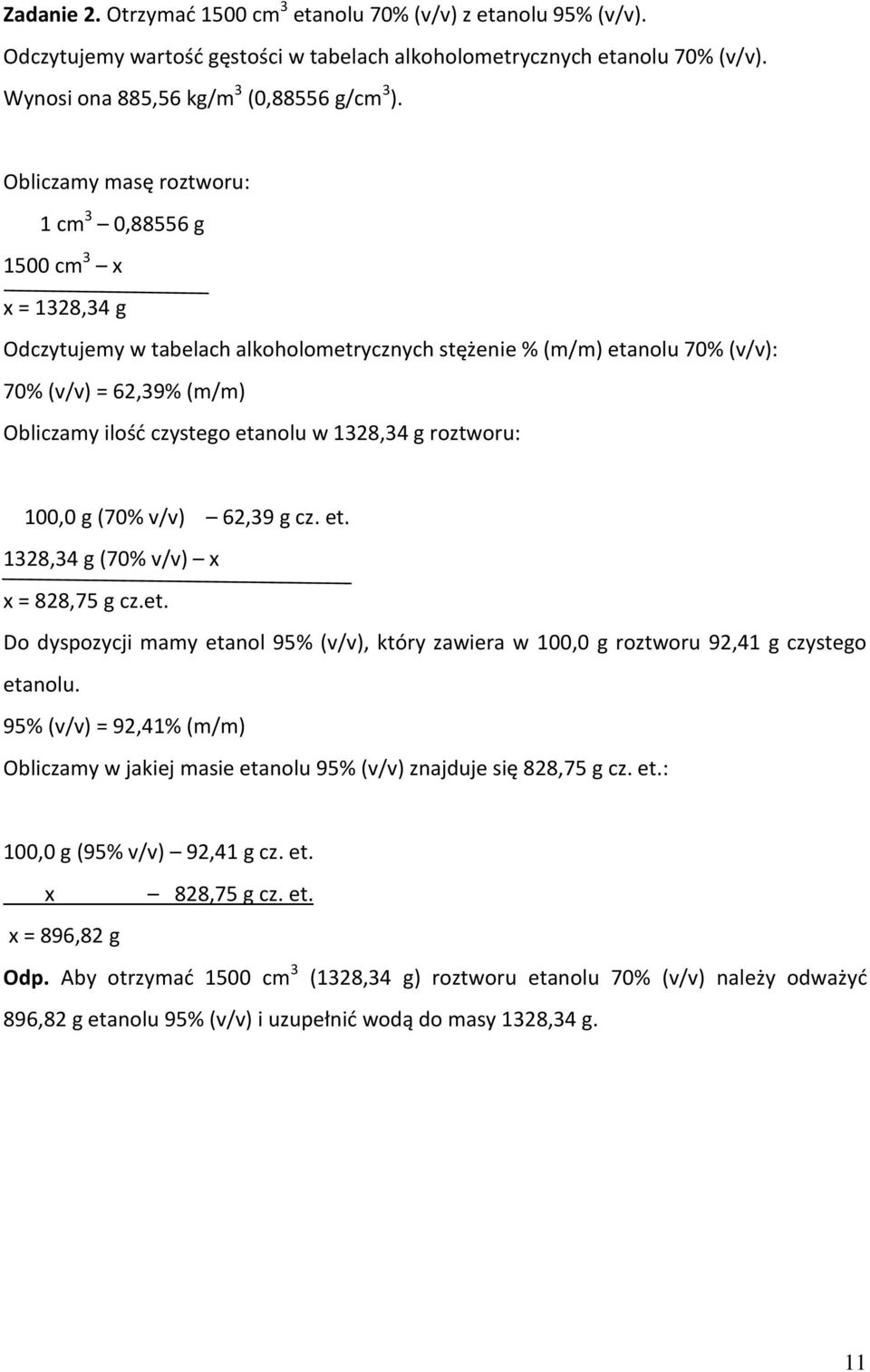 etanolu w 1328,34 g roztworu: 100,0 g (70% v/v) 62,39 g cz. et. 1328,34 g (70% v/v) x x = 828,75 g cz.et. Do dyspozycji mamy etanol 95% (v/v), który zawiera w 100,0 g roztworu 92,41 g czystego etanolu.