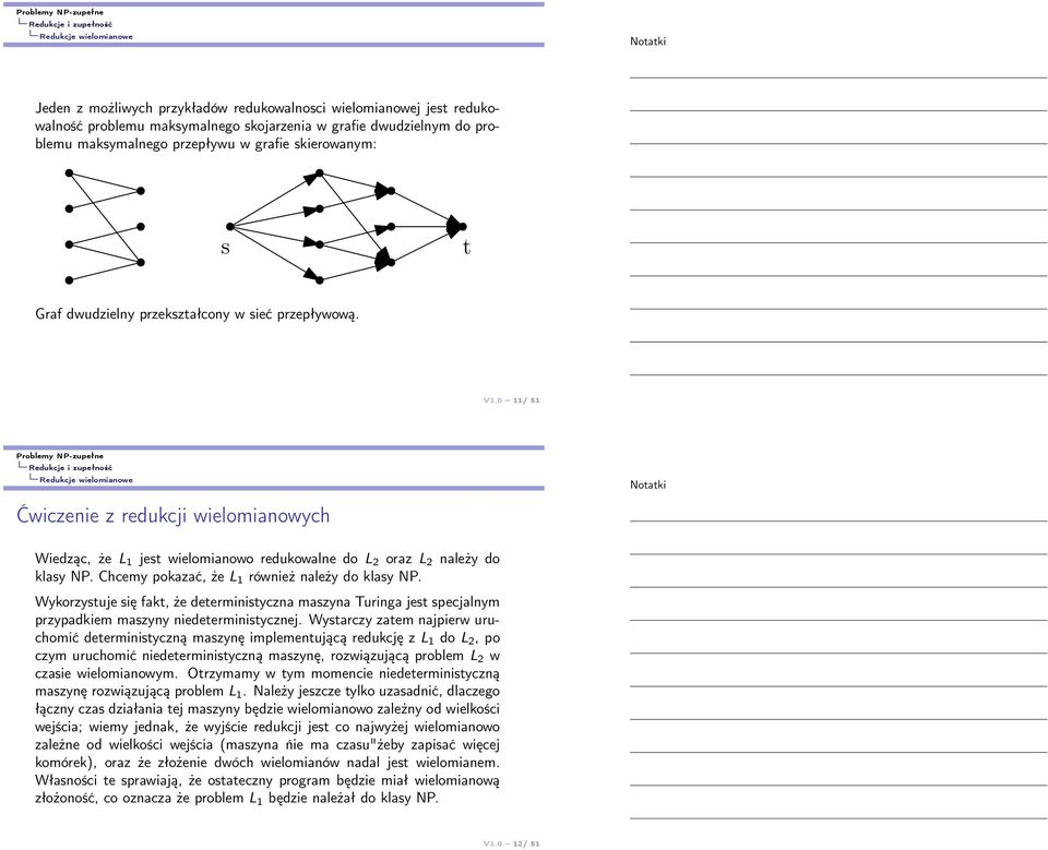 0 11/ 51 Redukcje wielomianowe Ćwiczenie z redukcji wielomianowych Wiedząc, że L 1 jest wielomianowo redukowalne do L 2 oraz L 2 należy do klasy NP. Chcemy pokazać, że L 1 również należy do klasy NP.