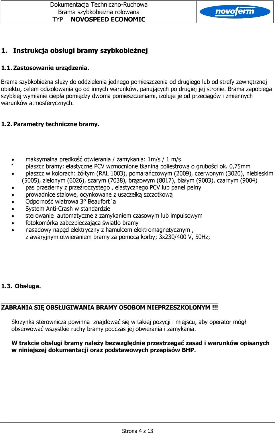 Brama zapobiega szybkiej wymianie ciepła pomiędzy dwoma pomieszczeniami, izoluje je od przeciągów i zmiennych warunków atmosferycznych. 1.2. Parametry techniczne bramy.