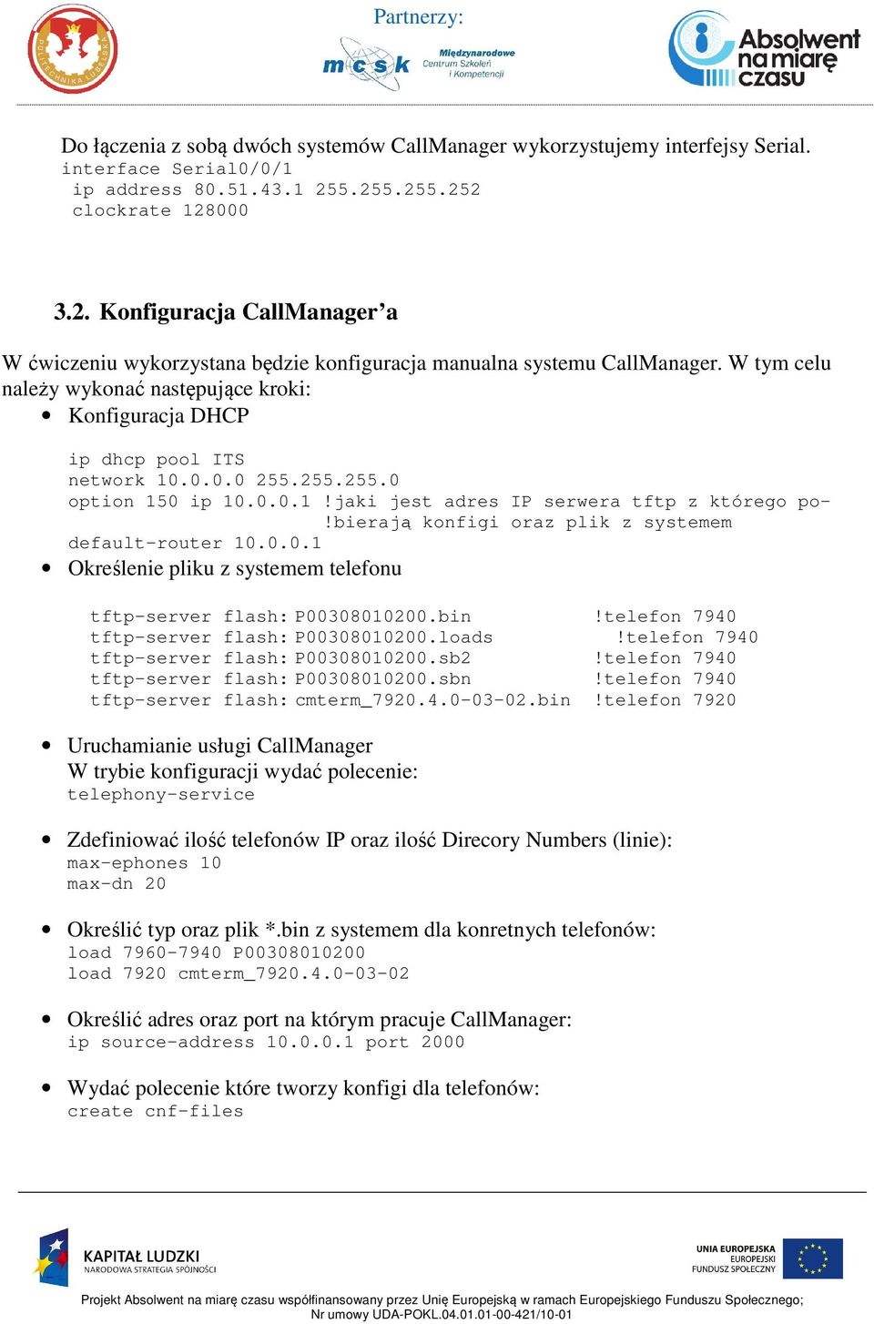 W tym celu należy wykonać następujące kroki: Konfiguracja DHCP ip dhcp pool ITS network 10.0.0.0 255.255.255.0 option 150 ip 10.0.0.1!jaki jest adres IP serwera tftp z którego po-!