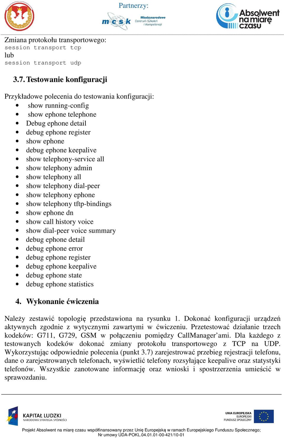 telephony-service all show telephony admin show telephony all show telephony dial-peer show telephony ephone show telephony tftp-bindings show ephone dn show call history voice show dial-peer voice