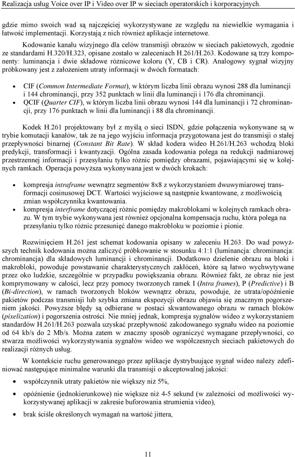 Kodowane są trzy komponenty: luminancja i dwie składowe różnicowe koloru (Y, CB i CR).