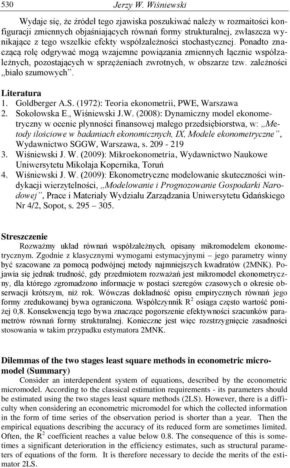 współzależności stochastycznej. Ponadto znaczącą rolę odgrywać mogą wzajemne powiązania zmiennych łącznie współzależnych, pozostających w sprzężeniach zwrotnych, w obszarze tzw.