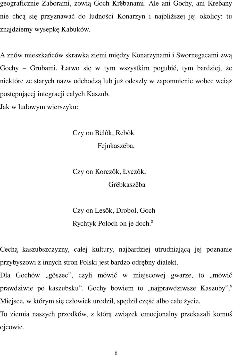 Łatwo się w tym wszystkim pogubić, tym bardziej, że niektóre ze starych nazw odchodzą lub już odeszły w zapomnienie wobec wciąż postępującej integracji całych Kaszub.