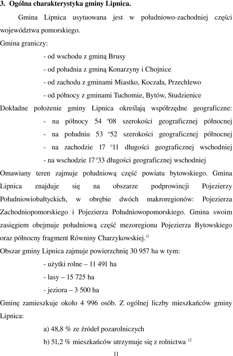 położenie gminy Lipnica określają współrzędne geograficzne: na północy 54 o 08 szerokości geograficznej północnej na południu 53 o 52 szerokości geograficznej północnej na zachodzie 17 o 11 długości