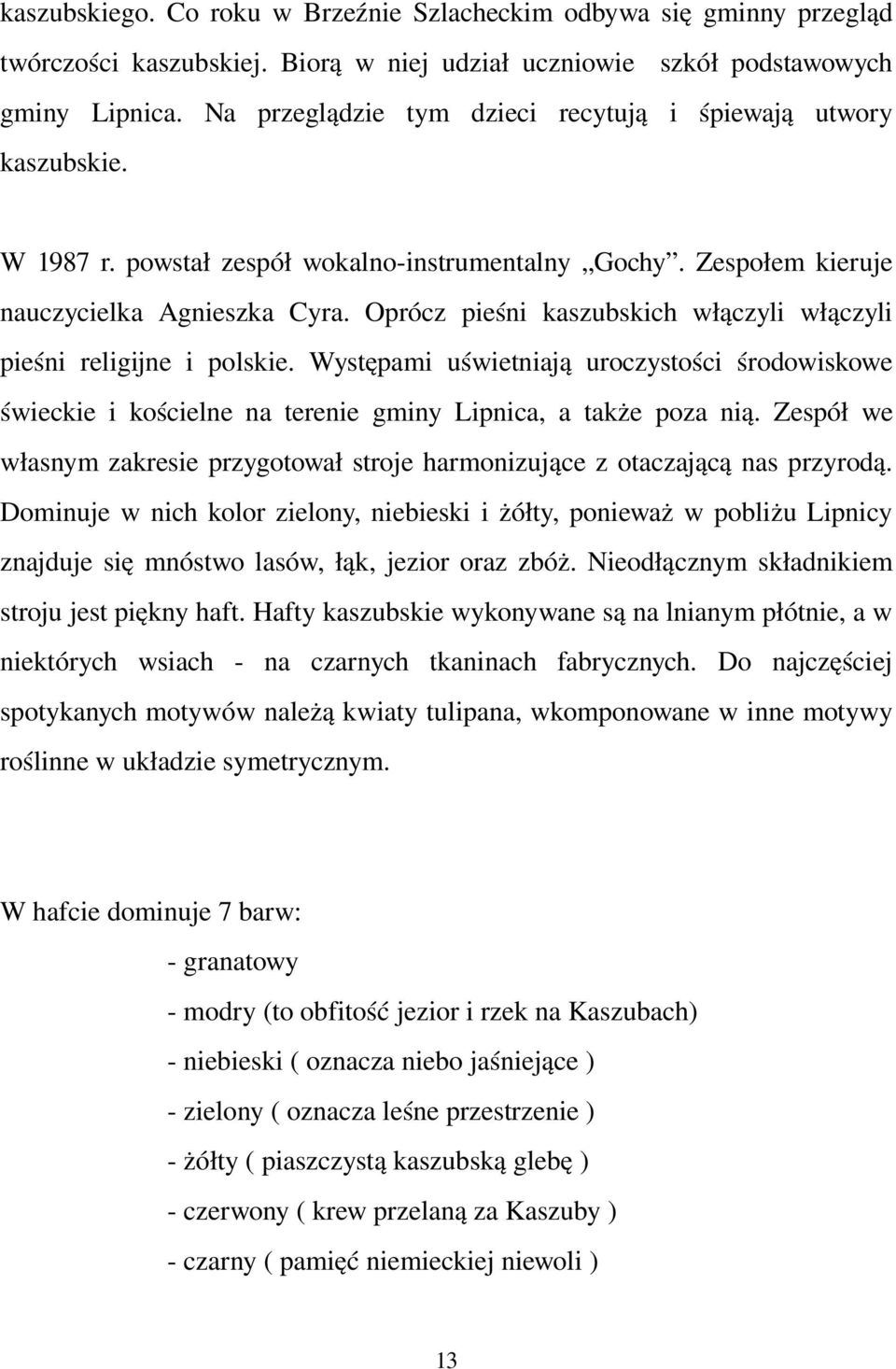 Oprócz pieśni kaszubskich włączyli włączyli pieśni religijne i polskie. Występami uświetniają uroczystości środowiskowe świeckie i kościelne na terenie gminy Lipnica, a także poza nią.