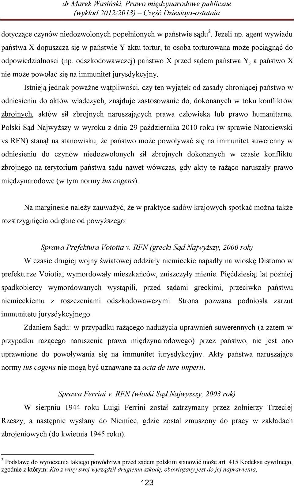 Istnieją jednak poważne wątpliwości, czy ten wyjątek od zasady chroniącej państwo w odniesieniu do aktów władczych, znajduje zastosowanie do, dokonanych w toku konfliktów zbrojnych, aktów sił