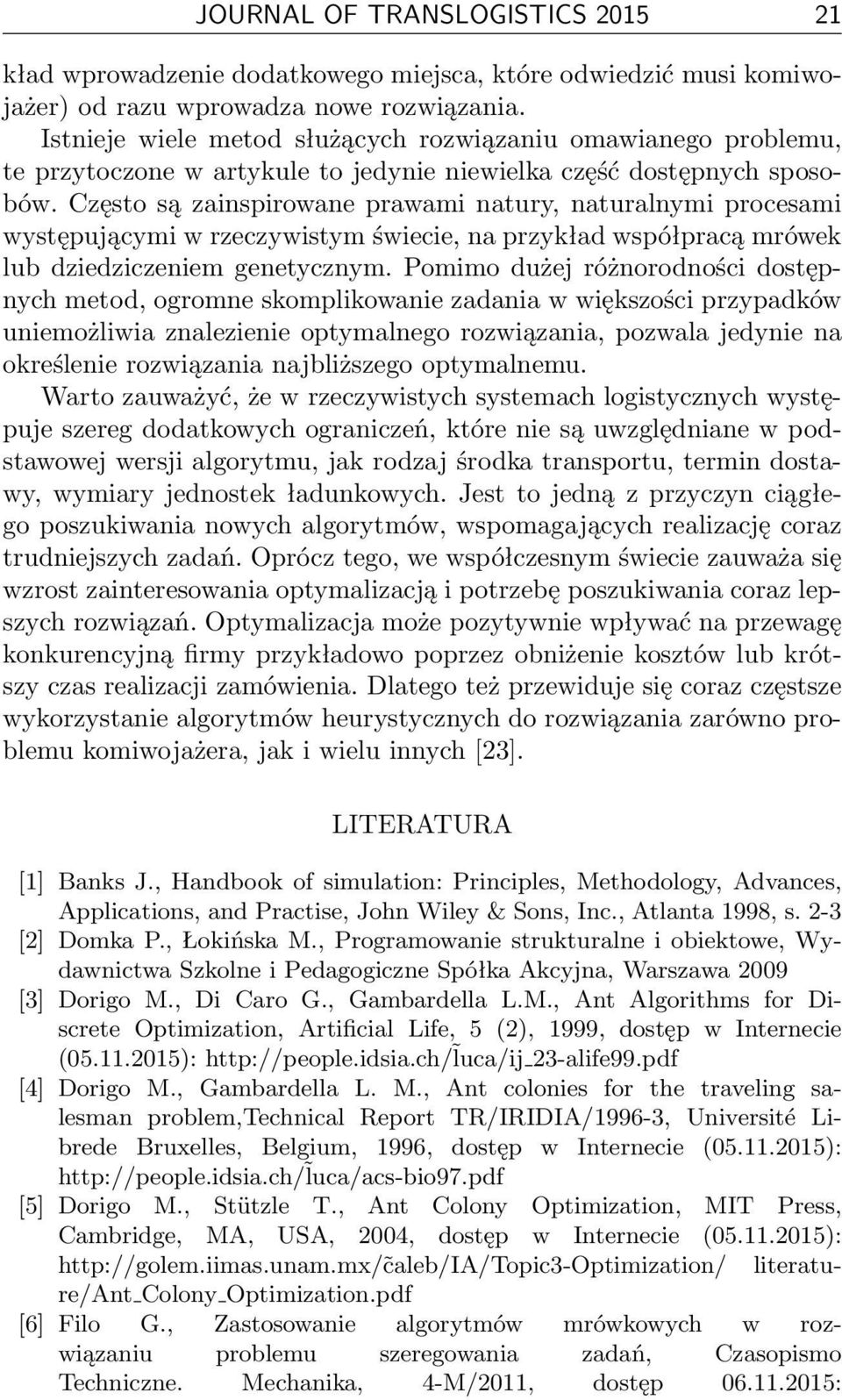 Często są zainspirowane prawami natury, naturalnymi procesami występującymi w rzeczywistym świecie, na przykład współpracą mrówek lub dziedziczeniem genetycznym.