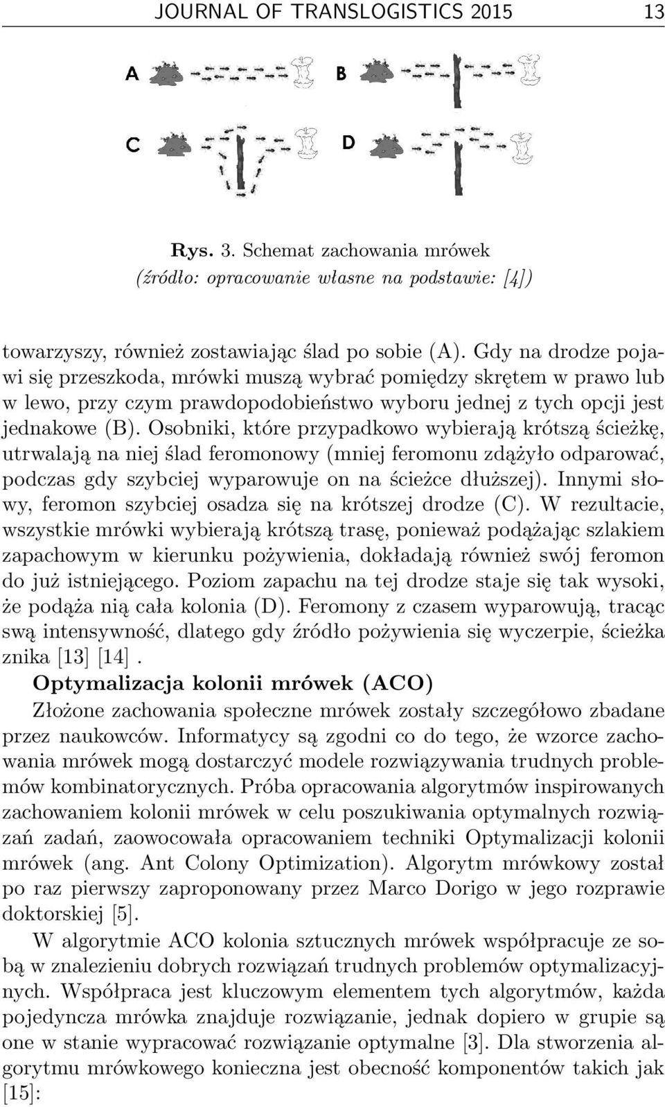 Osobniki, które przypadkowo wybierają krótszą ścieżkę, utrwalają na niej ślad feromonowy (mniej feromonu zdążyło odparować, podczas gdy szybciej wyparowuje on na ścieżce dłuższej).