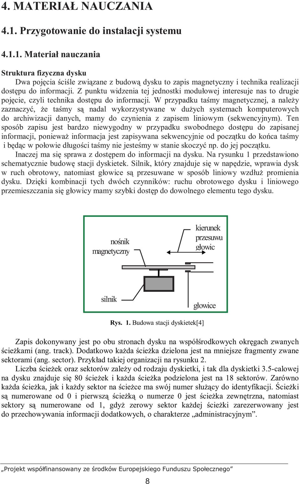 W przypadku taśmy magnetycznej, a naleŝy zaznaczyć, Ŝe taśmy są nadal wykorzystywane w duŝych systemach komputerowych do archiwizacji danych, mamy do czynienia z zapisem liniowym (sekwencyjnym).