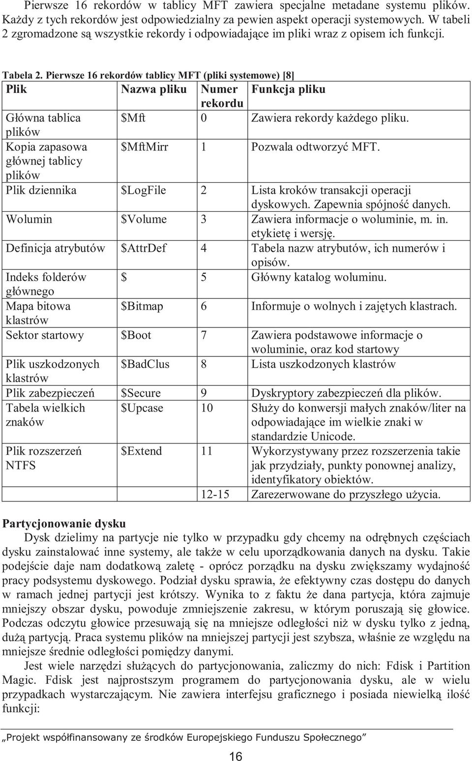 Pierwsze 16 rekordów tablicy MFT (pliki systemowe) [8] Plik Nazwa pliku Numer Funkcja pliku rekordu Główna tablica $Mft 0 Zawiera rekordy kaŝdego pliku.