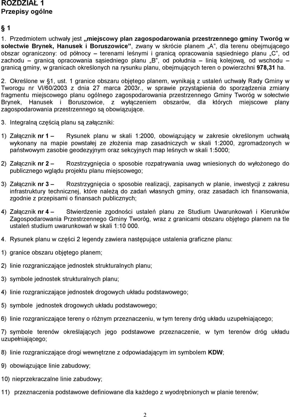 od północy terenami leśnymi i granicą opracowania sąsiedniego planu C, od zachodu granicą opracowania sąsiedniego planu B, od południa linią kolejową, od wschodu granicą gminy, w granicach