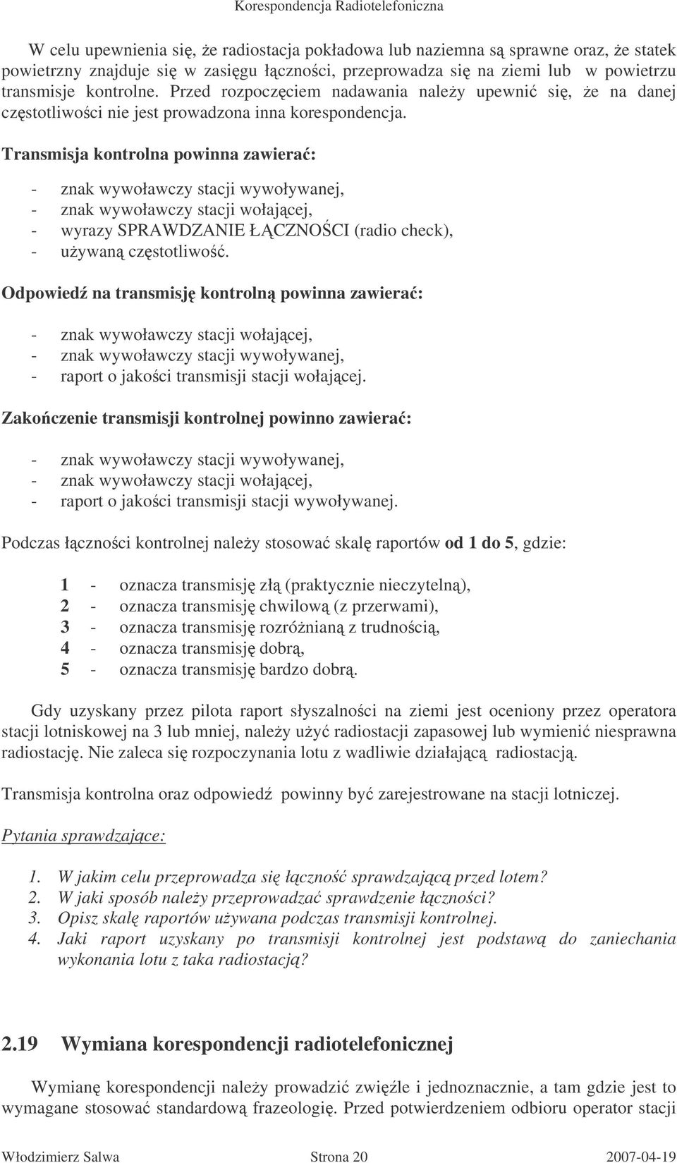 Transmisja kontrolna powinna zawiera: - znak wywoławczy stacji wywoływanej, - znak wywoławczy stacji wołajcej, - wyrazy SPRAWDZANIE ŁCZNOCI (radio check), - uywan czstotliwo.