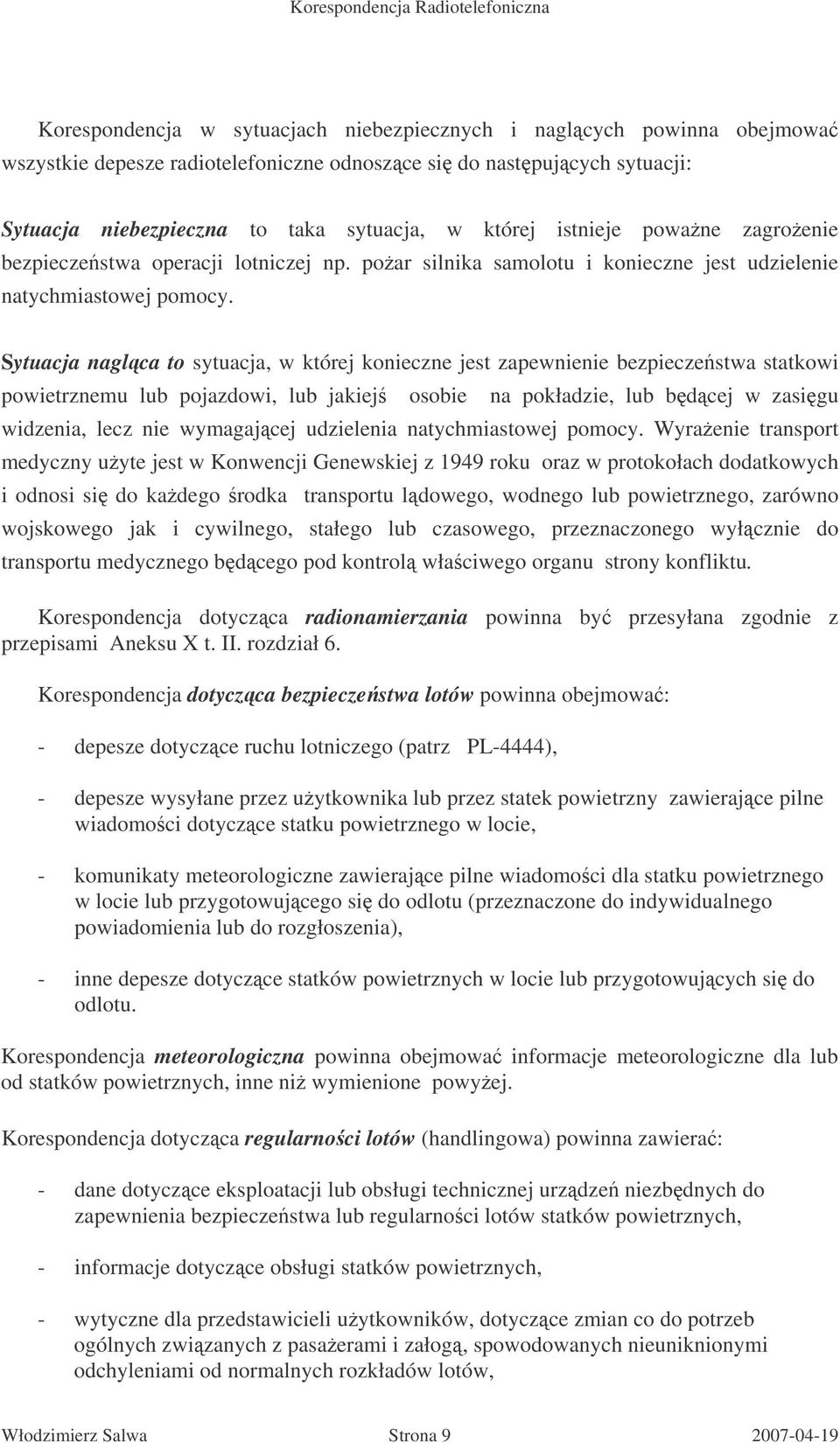 Sytuacja naglca to sytuacja, w której konieczne jest zapewnienie bezpieczestwa statkowi powietrznemu lub pojazdowi, lub jakiej osobie na pokładzie, lub bdcej w zasigu widzenia, lecz nie wymagajcej