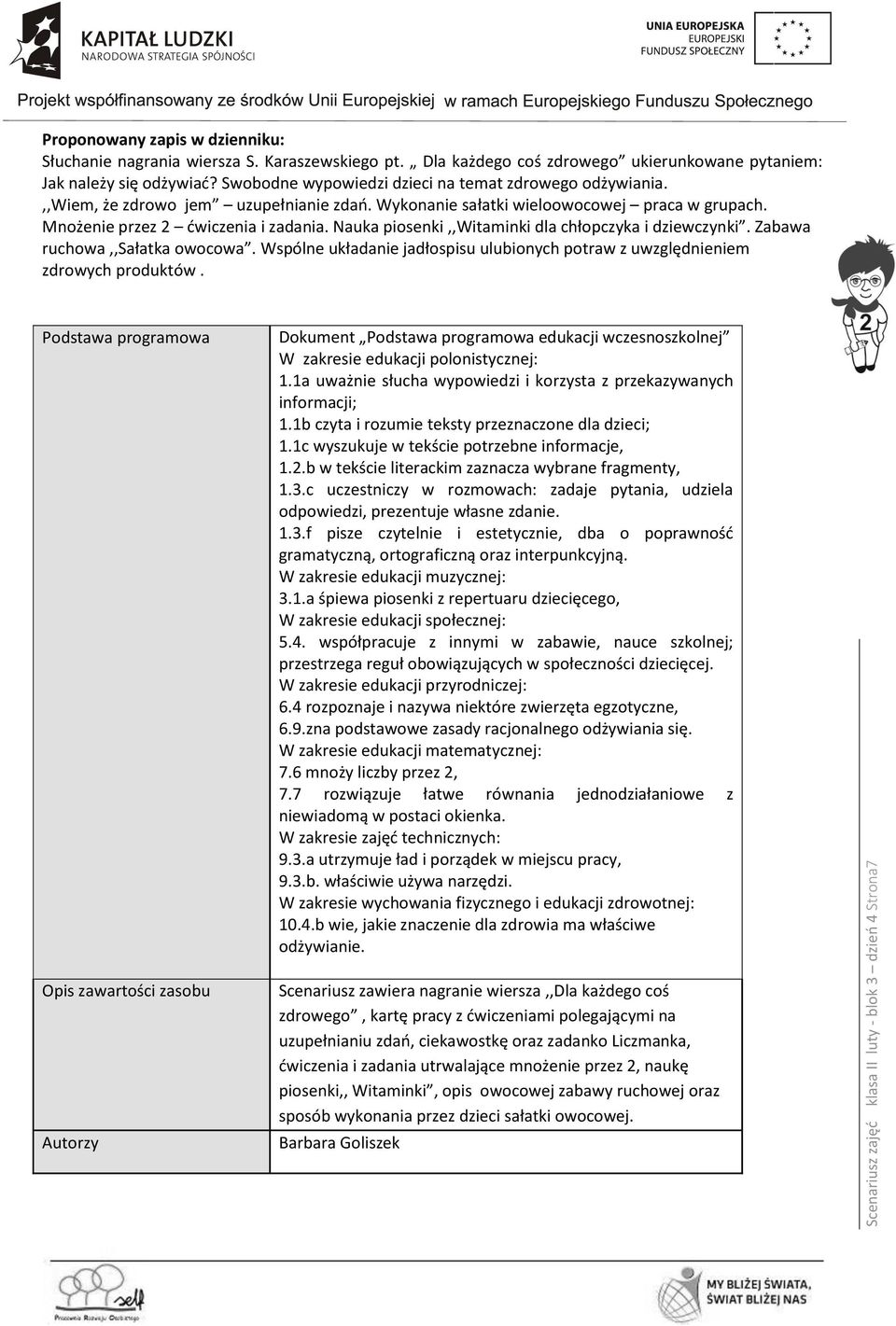 Wykonanie sałatki wieloowocowej praca w grupach. Mnożenie przez 2 ćwiczenia i zadania. Nauka piosenki,,witaminki dla chłopczyka i dziewczynki. Zabawa ruchowa,,sałatka owocowa.