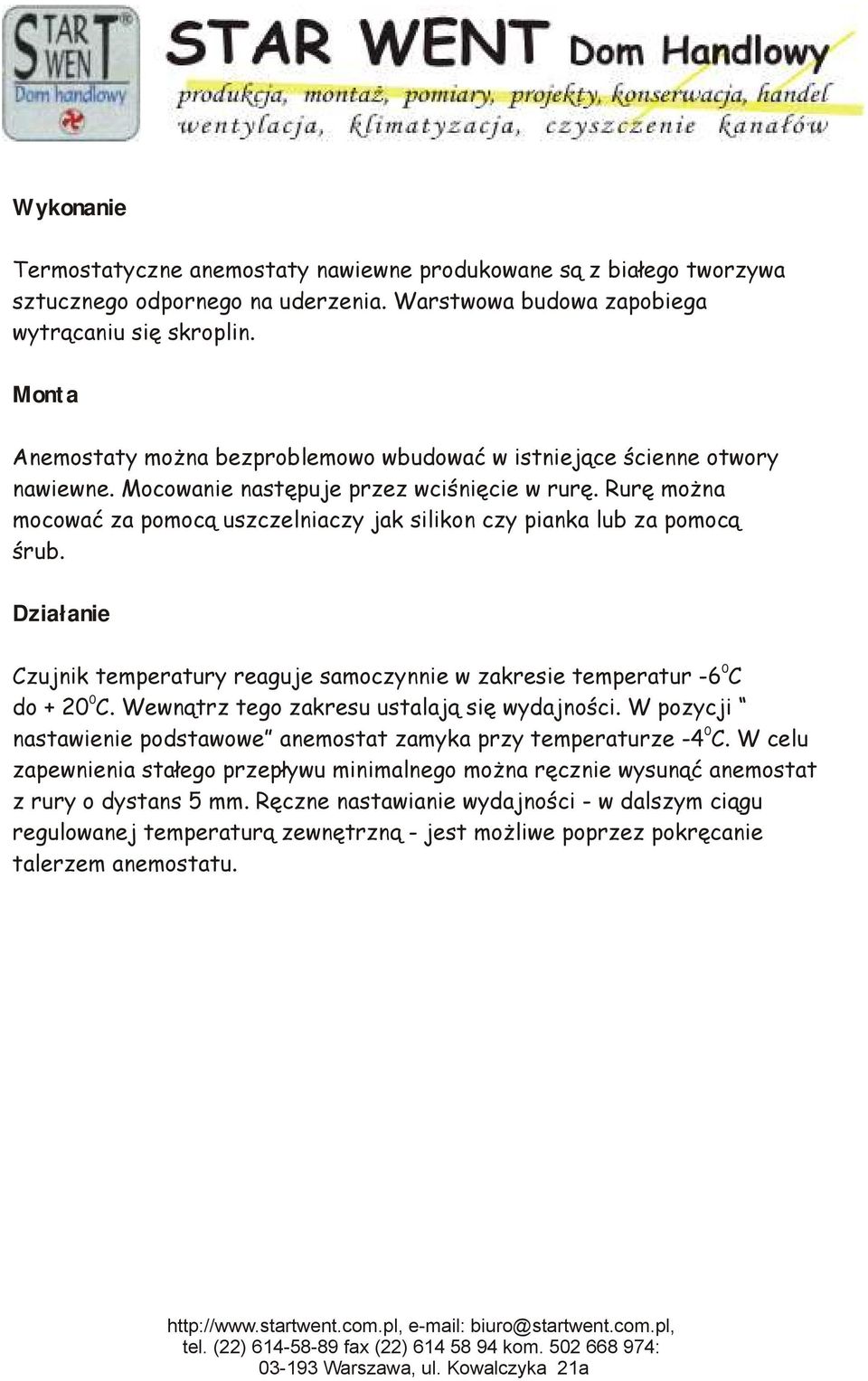 Rurę można mocować za pomocą uszczelniaczy jak silikon czy pianka lub za pomocą śrub. Działanie 0 Czujnik temperatury reaguje samoczynnie w zakresie temperatur -6 C 0 do + 20 C.