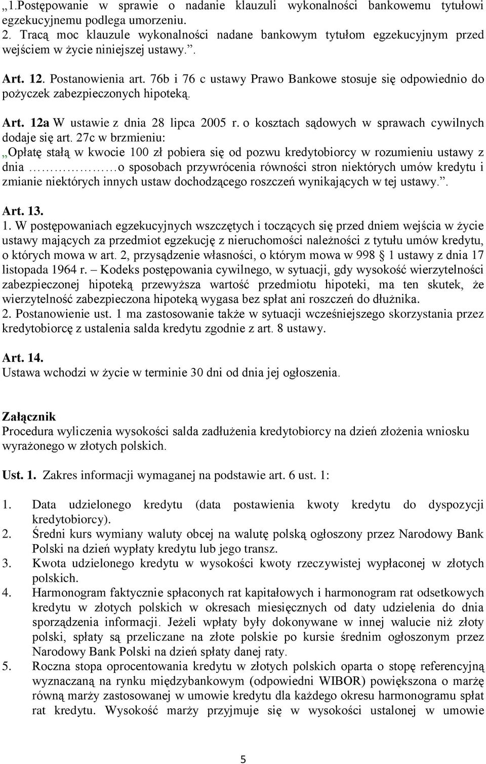 76b i 76 c ustawy Prawo Bankowe stosuje się odpowiednio do pożyczek zabezpieczonych hipoteką. Art. 12a W ustawie z dnia 28 lipca 2005 r. o kosztach sądowych w sprawach cywilnych dodaje się art.