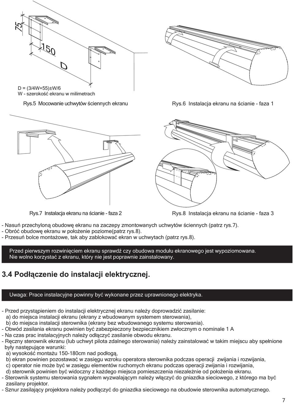 ). Przed pierwszym rozwinięciem ekranu sprawdź czy obudowa modułu ekranowego jest wypoziomowana. Nie wolno korzystać z ekranu, który nie jest poprawnie zainstalowany. 3.
