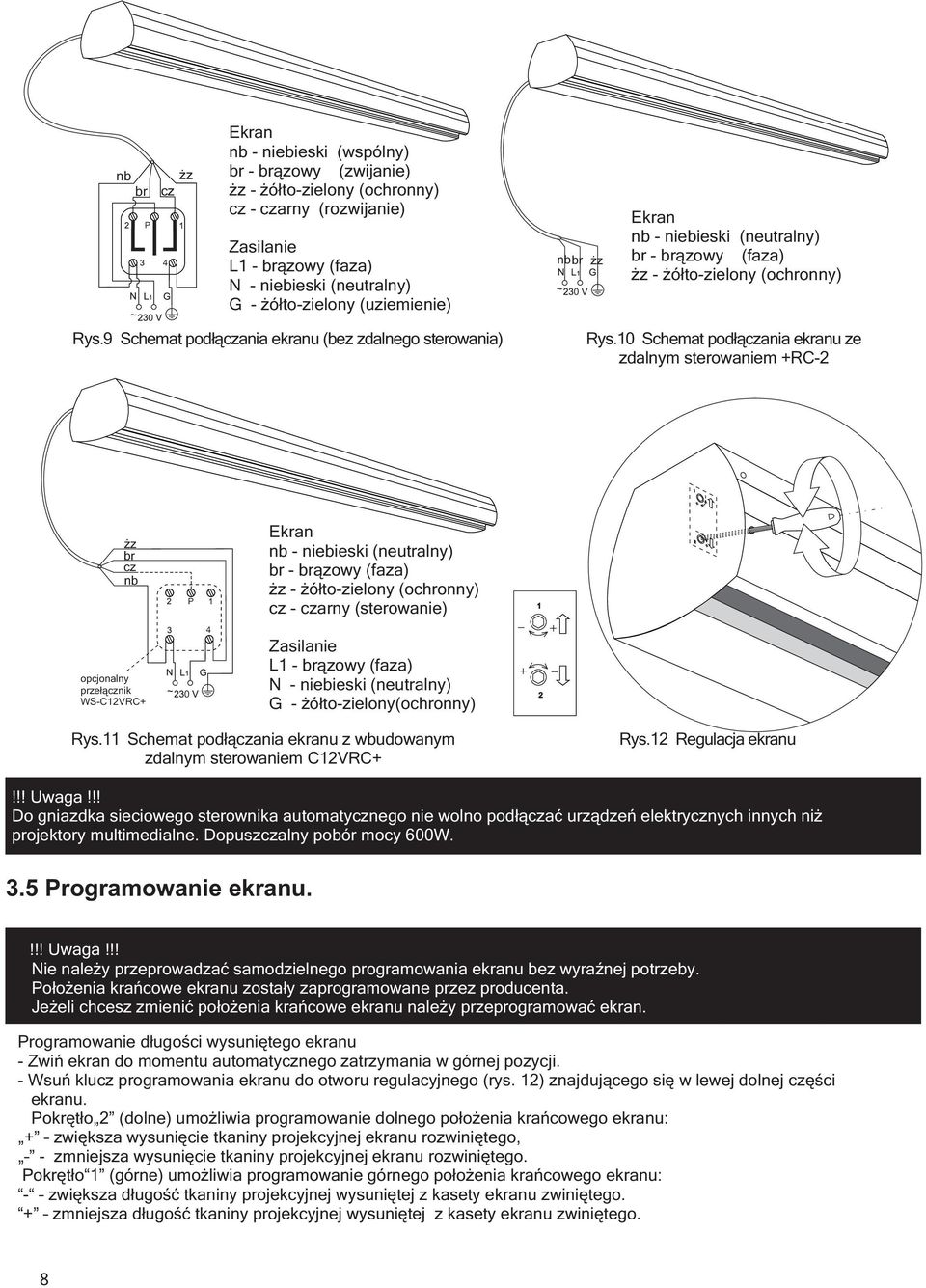10 Schemat podłączania ekranu ze zdalnym sterowaniem +RC2 cz br żz nb opcjonalny przełącznik WSC12VRC+ ~ Ekran nb niebieski ( neutralny) br brązowy ( faza) żz żółtozielony (ochronny) cz czarny