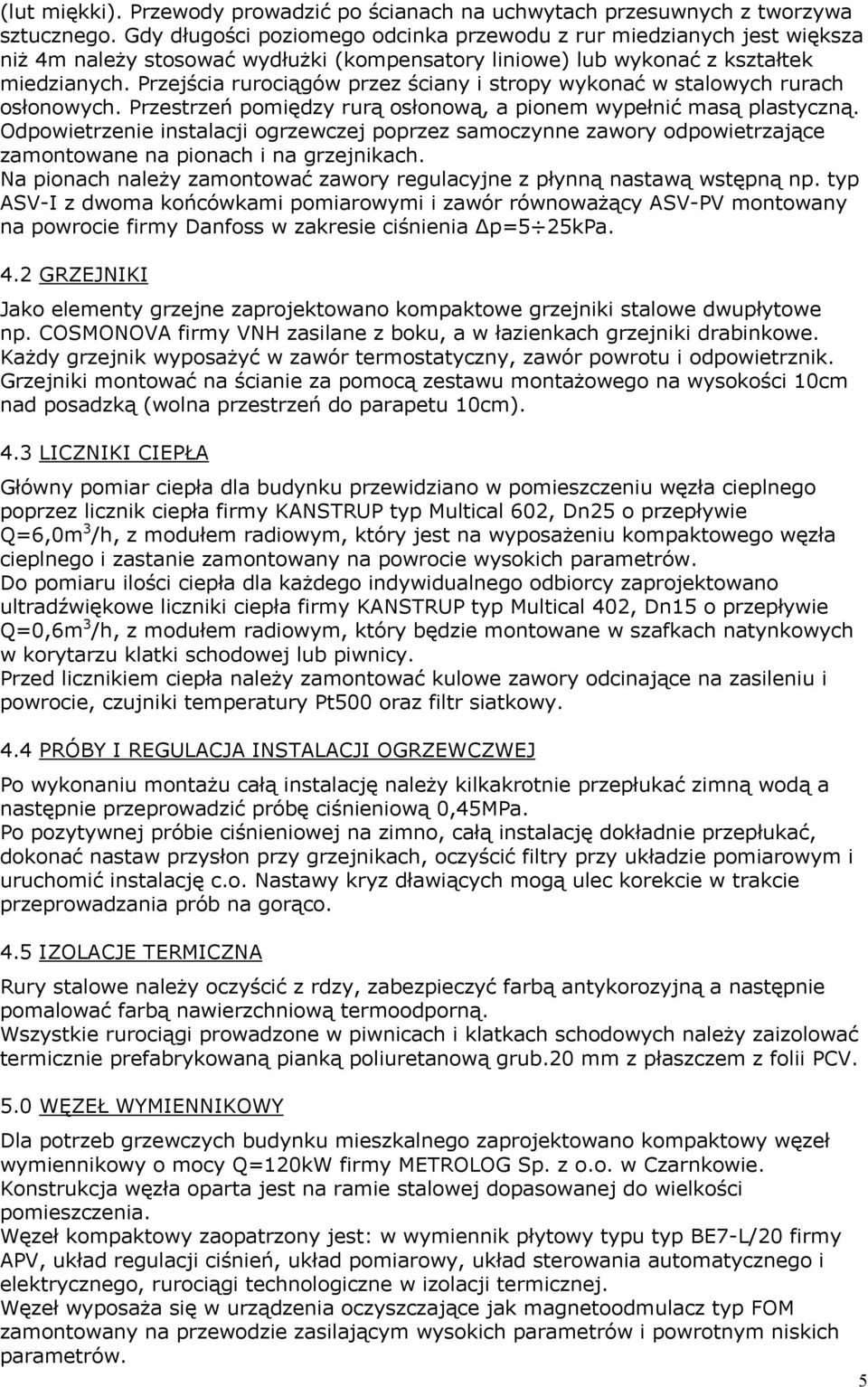 Przejścia rurociągów przez ściany i stropy wykonać w stalowych rurach osłonowych. Przestrzeń pomiędzy rurą osłonową, a pionem wypełnić masą plastyczną.