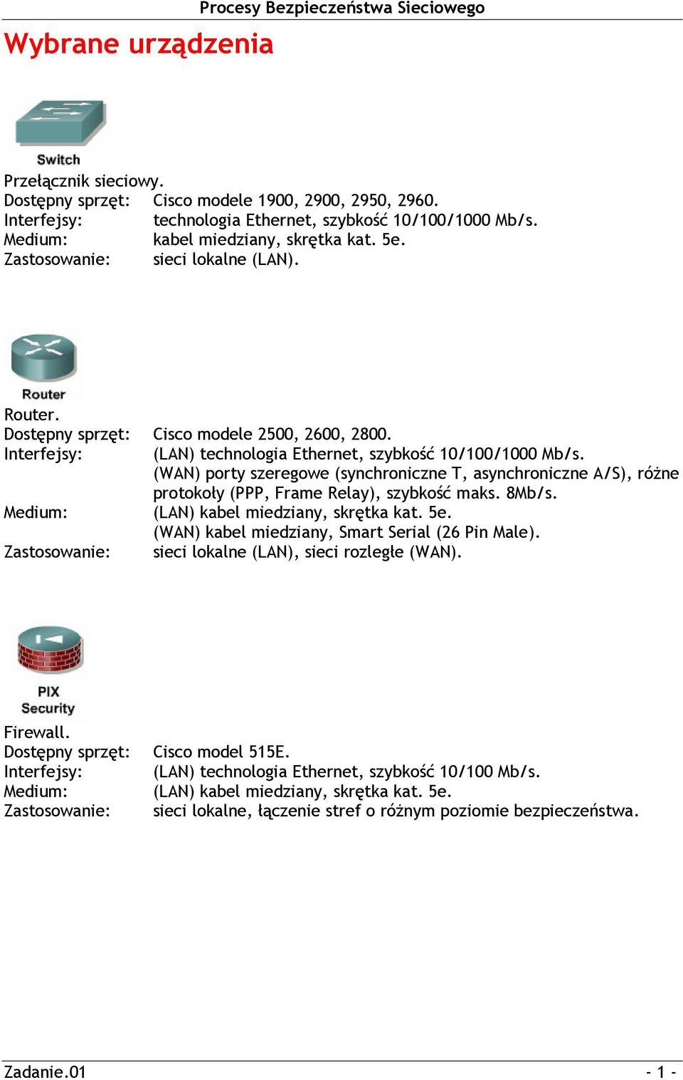 (WAN) porty szeregowe (synchroniczne T, asynchroniczne A/S), różne protokoły (PPP, Frame Relay), szybkość maks. 8Mb/s. Medium: (LAN) kabel miedziany, skrętka kat. 5e.