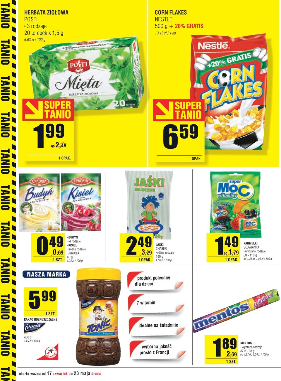 CORN FLAKES NESTLE 500 g + 20% GRATIS 13,18 zł / 1 kg JAŚKI CHABER różne rodzaje 150 g 1,66 zł / 100 g produkt polecany dla dzieci 7 witamin idealne na