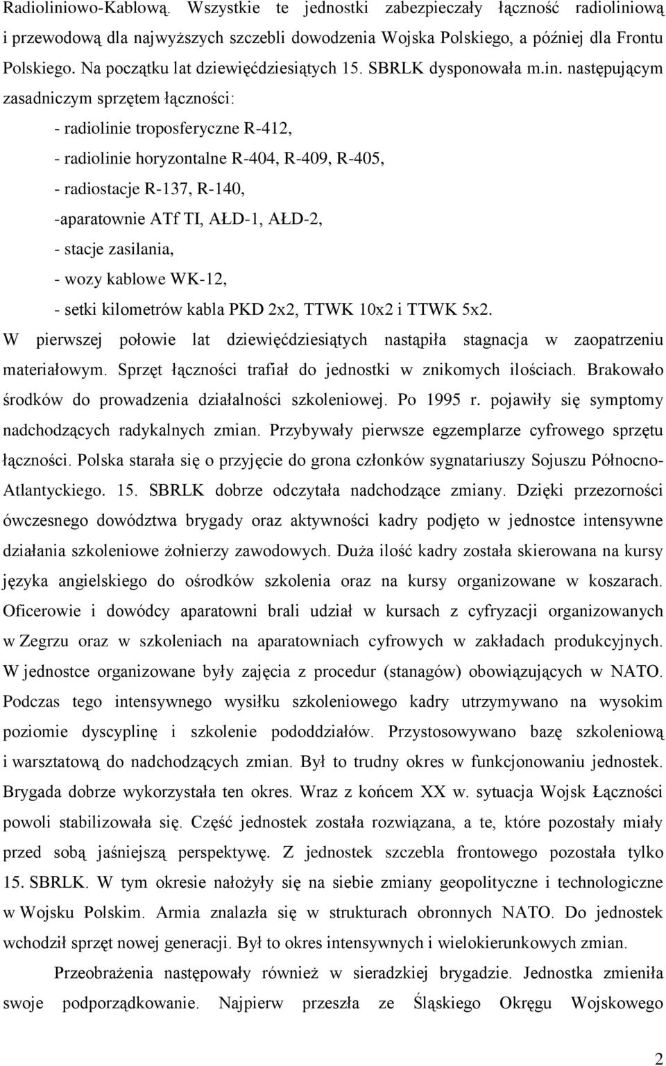 następującym zasadniczym sprzętem łączności: - radiolinie troposferyczne R-412, - radiolinie horyzontalne R-404, R-409, R-405, - radiostacje R-137, R-140, -aparatownie ATf TI, AŁD-1, AŁD-2, - stacje