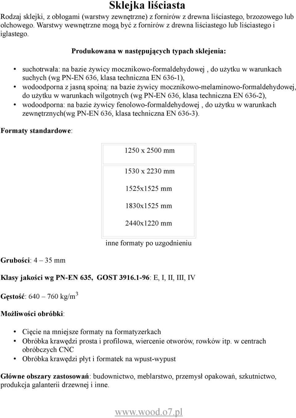 Produkowana w następujących typach sklejenia: suchotrwała: na bazie żywicy mocznikowo-formaldehydowej, do użytku w warunkach suchych (wg PN-EN 636, klasa techniczna EN 636-1), wodoodporna z jasną