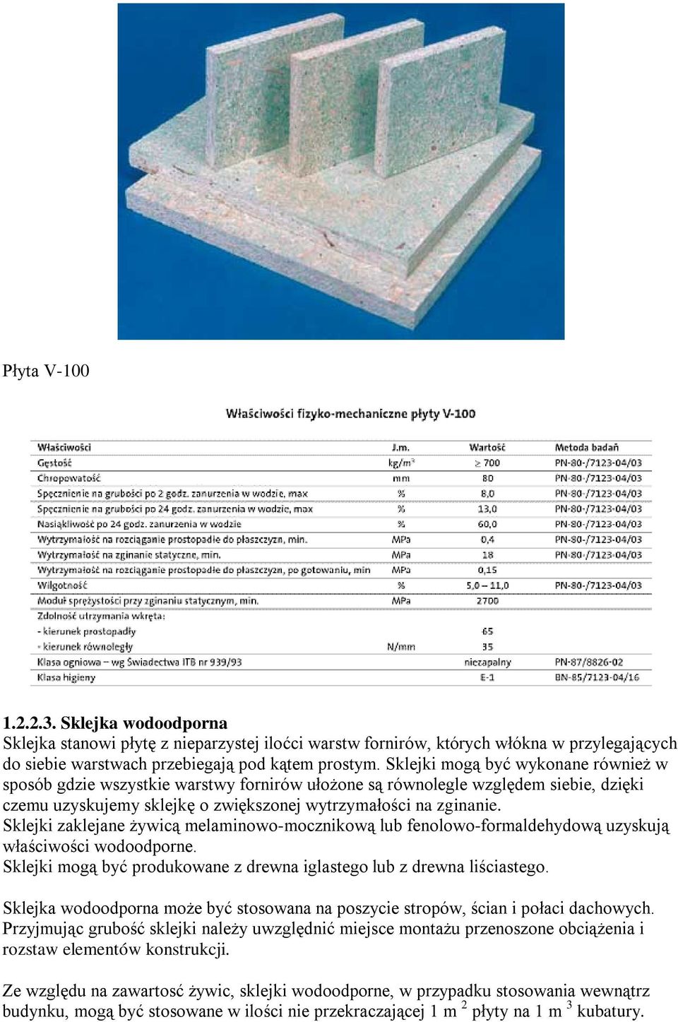 Sklejki zaklejane żywicą melaminowo-mocznikową lub fenolowo-formaldehydową uzyskują właściwości wodoodporne. Sklejki mogą być produkowane z drewna iglastego lub z drewna liściastego.