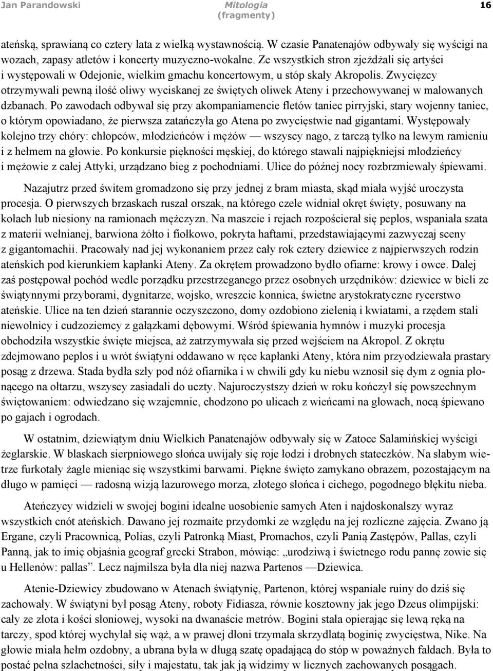 Zwycięzcy otrzymywali pewną ilość oliwy wyciskanej ze świętych oliwek Ateny i przechowywanej w malowanych dzbanach.