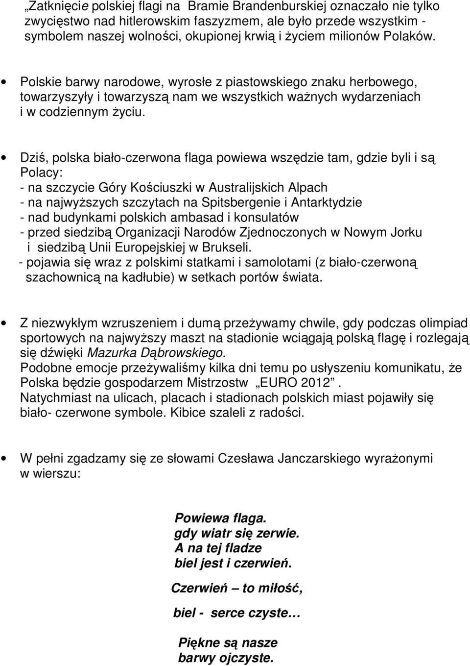 Dziś, polska biało-czerwona flaga powiewa wszędzie tam, gdzie byli i są Polacy: - na szczycie Góry Kościuszki w Australijskich Alpach - na najwyższych szczytach na Spitsbergenie i Antarktydzie - nad