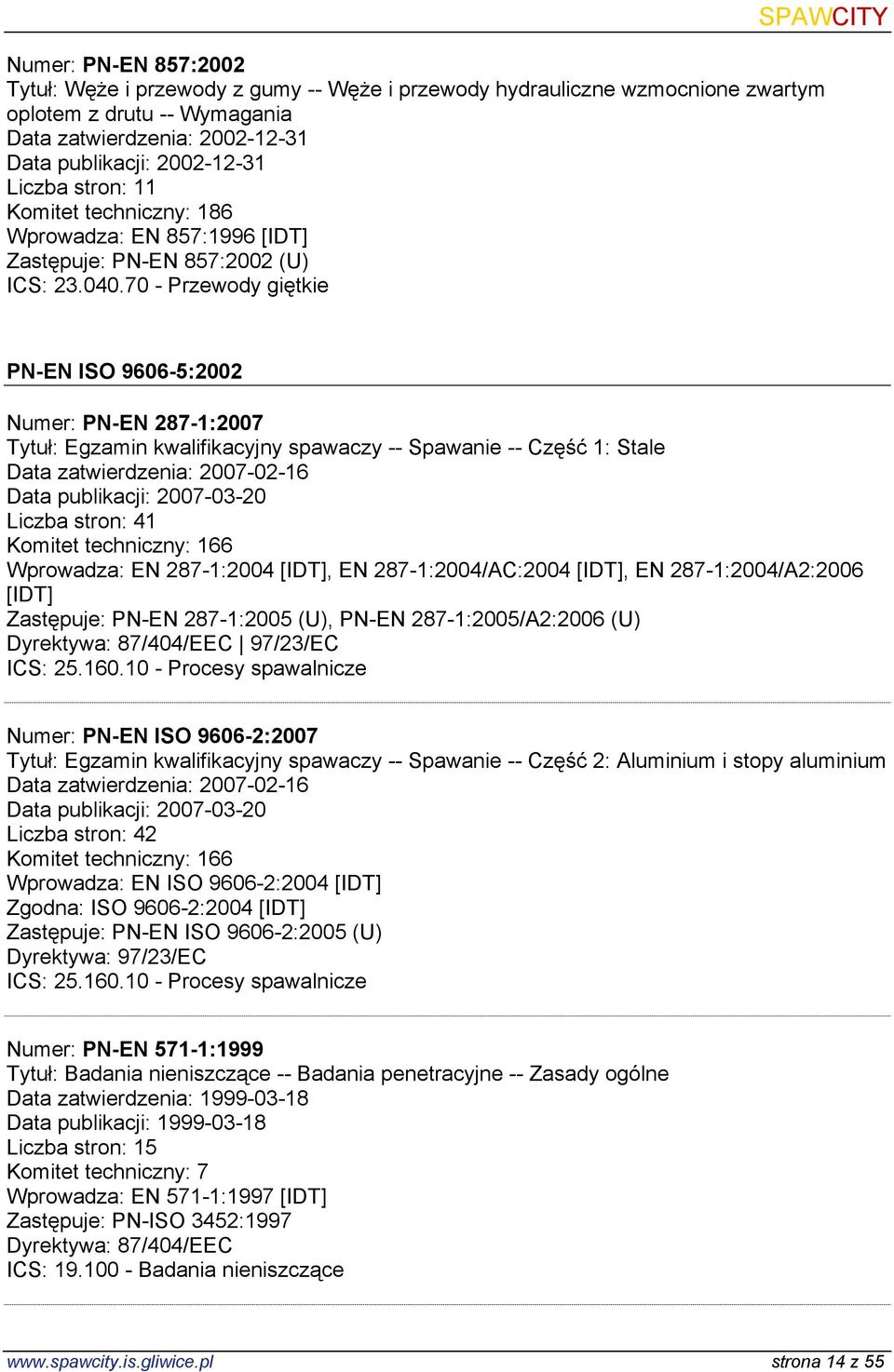 70 - Przewody giętkie PN-EN ISO 9606-5:2002 Numer: PN-EN 287-1:2007 Tytuł: Egzamin kwalifikacyjny spawaczy -- Spawanie -- Część 1: Stale Data zatwierdzenia: 2007-02-16 Data publikacji: 2007-03-20