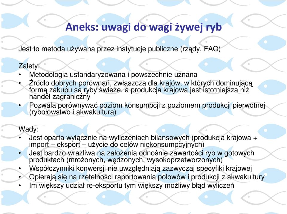 akwakultura) Wady: Jest oparta wyłącznie na wyliczeniach bilansowych (produkcja krajowa + import eksport uŝycie do celów niekonsumpcyjnych) Jest bardzo wraŝliwa na załoŝenia odnośnie zawartości ryb w