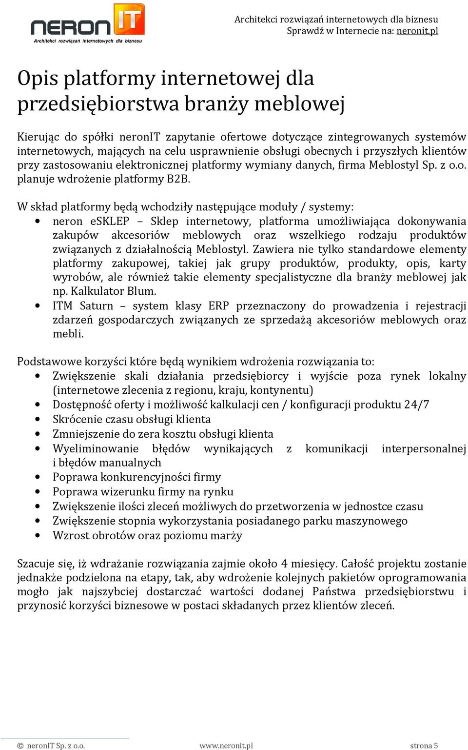 W skład platformy będą wchodziły następujące moduły / systemy: neron esklep Sklep internetowy, platforma umożliwiająca dokonywania zakupów akcesoriów meblowych oraz wszelkiego rodzaju produktów