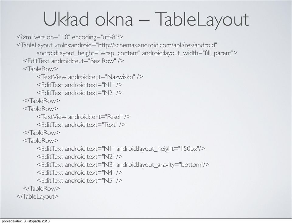 com/apk/res/android" android:layout_height="wrap_content" android:layout_width="fill_parent"> <EditText android:text="bez Row" /> <TableRow> <TextView android:text="nazwisko"