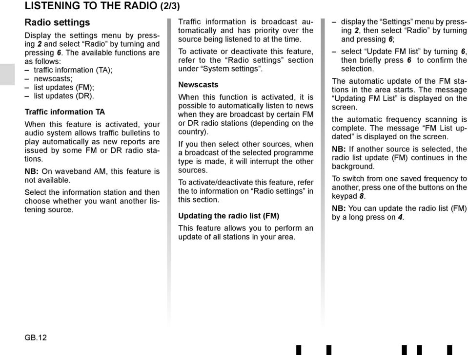 Traffic information TA When this feature is activated, your audio system allows traffic bulletins to play automatically as new reports are issued by some FM or DR radio stations.