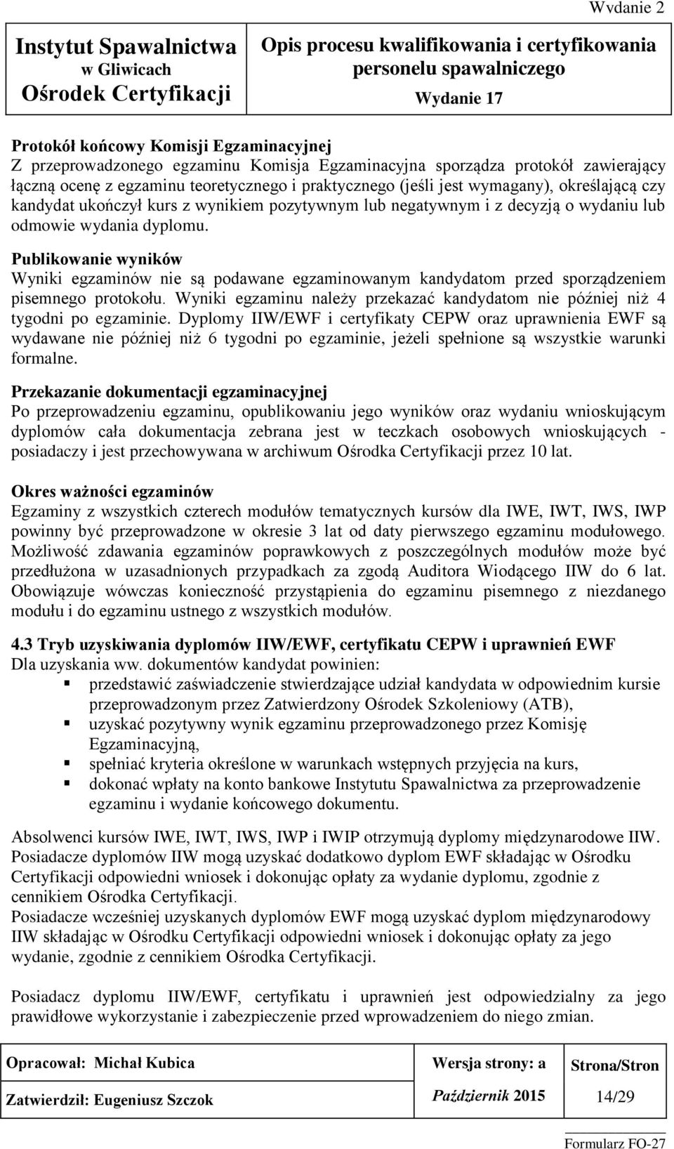 Publikowanie wyników Wyniki egzaminów nie są podawane egzaminowanym kandydatom przed sporządzeniem pisemnego protokołu.