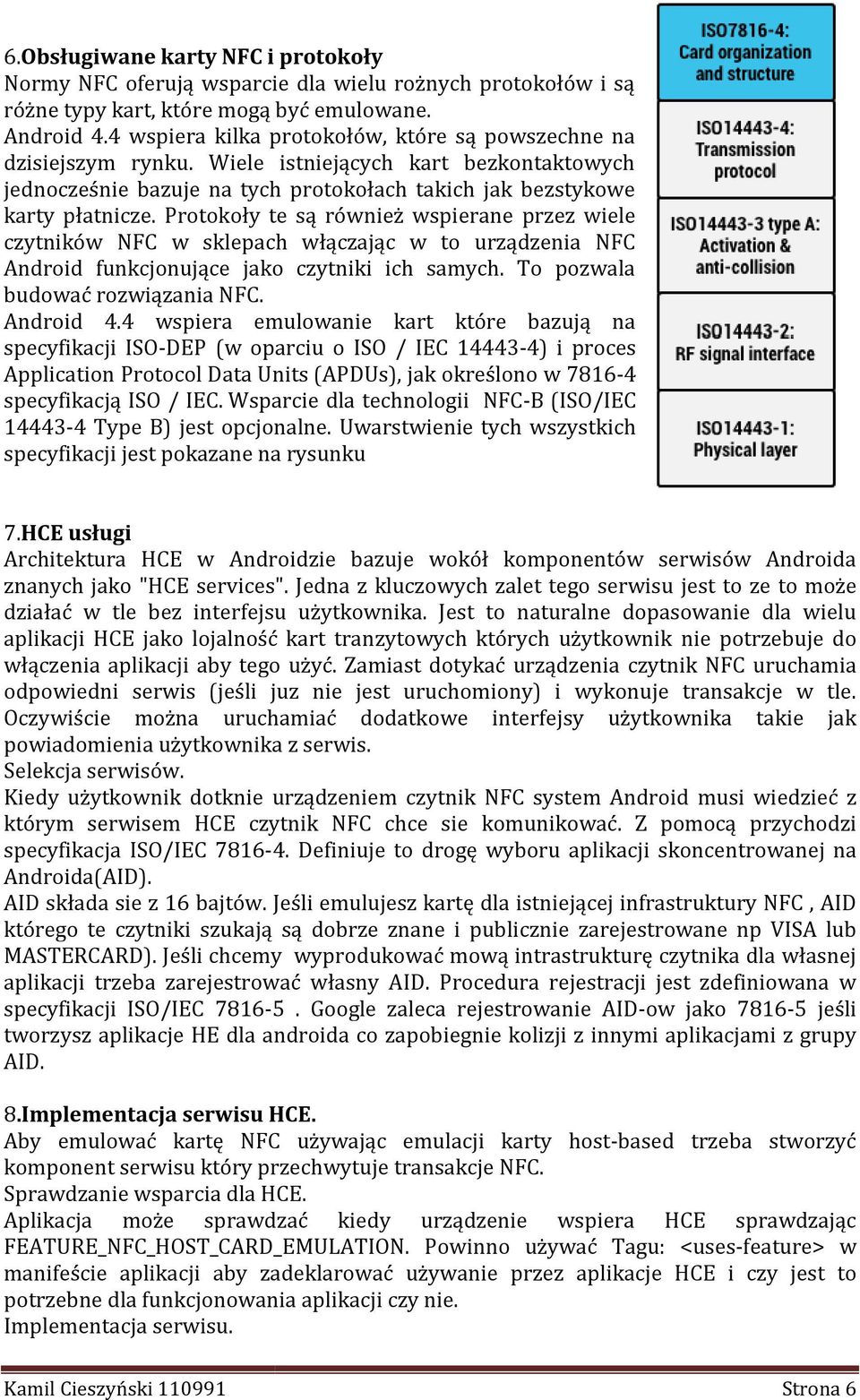 Protokoły te są również wspierane przez wiele czytników NFC w sklepach włączając w to urządzenia NFC Android funkcjonujące jako czytniki ich samych. To pozwala budować rozwiązania NFC. Android 4.