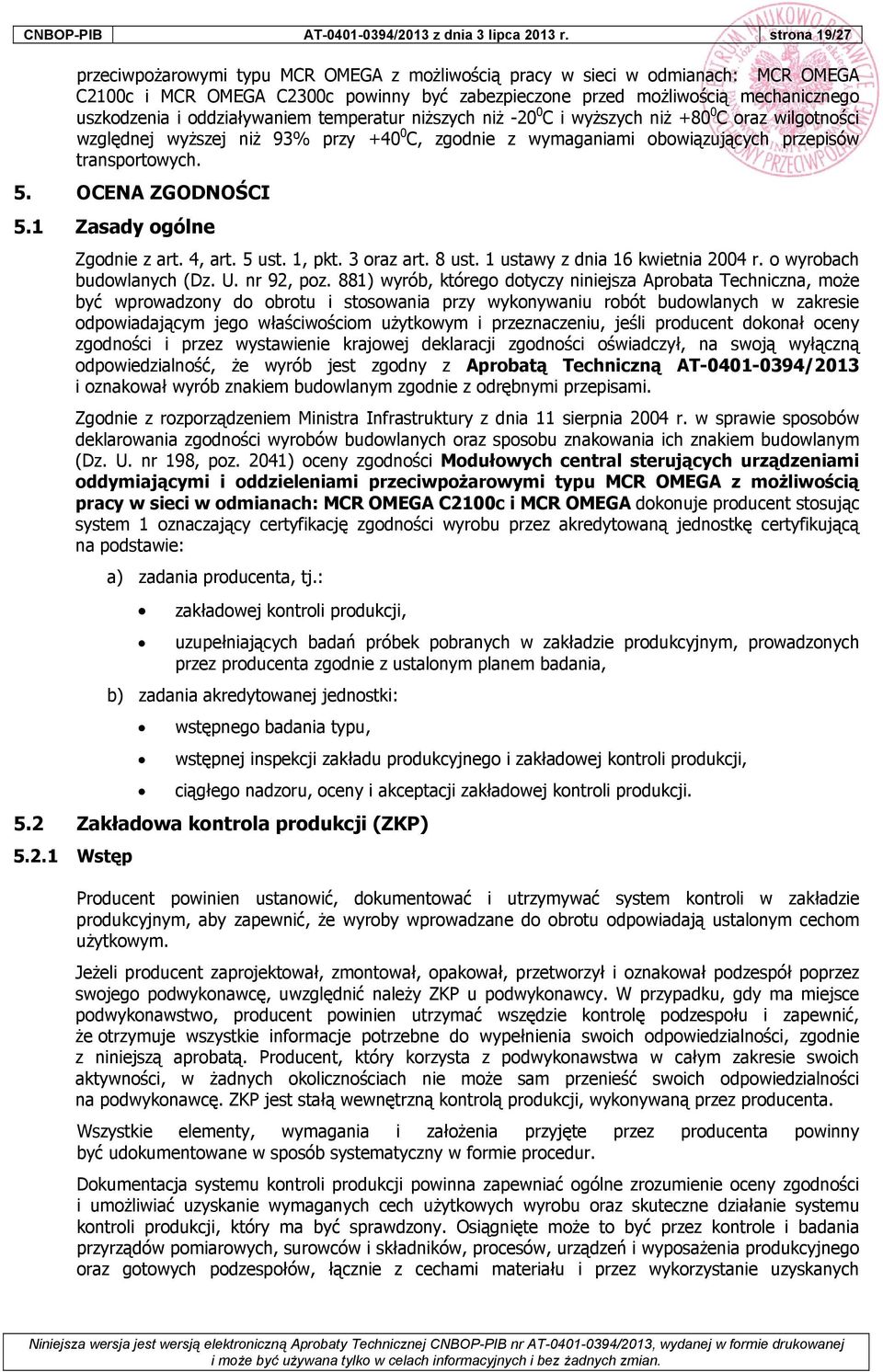 oddziaływaniem temperatur niższych niż -20 0 C i wyższych niż +80 0 C oraz wilgotności względnej wyższej niż 93% przy +40 0 C, zgodnie z wymaganiami obowiązujących przepisów transportowych. 5.